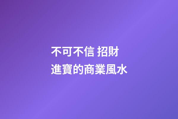 不可不信 招財進寶的商業風水